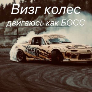 Визг колёс двигаюсь как босс