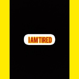 i am tired