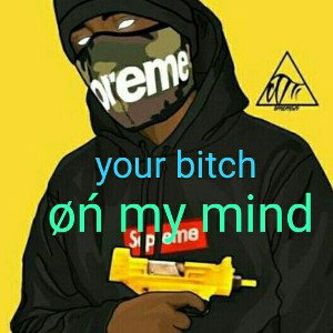 your b*tch on my mind GAN$TAR NIGGA