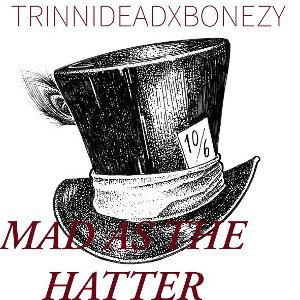 MAD AS THE HATTER-TRINNIDEADXBONEZY 