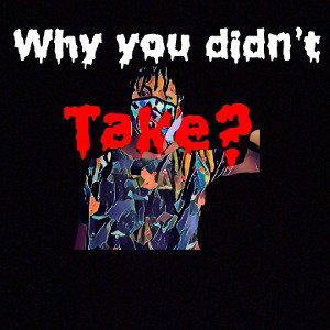 Why you didn't take? 