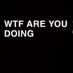 TF you doing