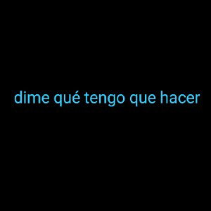 dime qué tengo que hacer