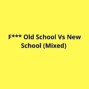 F*** New School Vs Old School (mix it up)