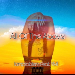 “All Of The Above” By Iamproblem Ft. YMI