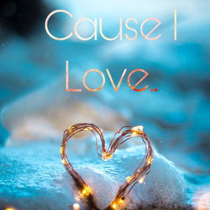 Cause I Love 