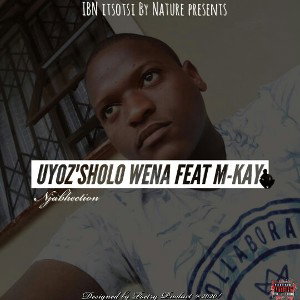 Uyoz'sholo wena (feat M-kay)