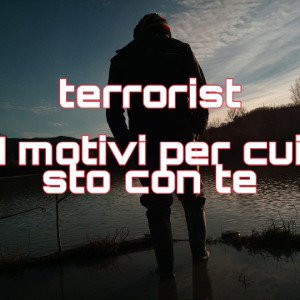 i_motivi_per_cui_sto_con_te_TERRORIST