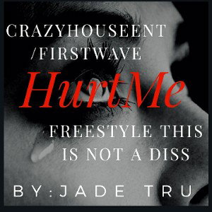 Jade Tru - CrazyHouseENTFirstWave Hurt Me _Venting_ Freestyle NOT A DISS