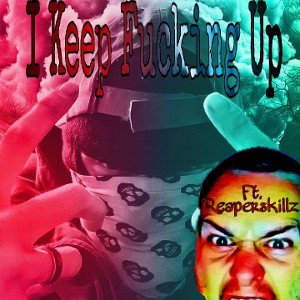I Keep Fucking Up Ft. Reaperskillz 