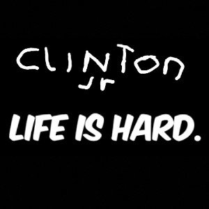 Life Is Hard- Clinton Jr