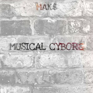 MAK$-Musical Cyborg