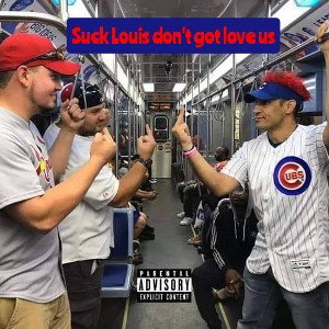 Cubby Boy  Suck Louis don't got love for us (Cardinals diss)