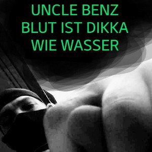 UNCLE BENZ BLUT IST DIKKA WIE WASSER