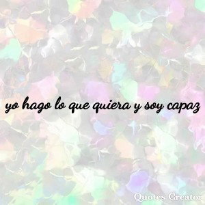 Yo hago lo que quiera y soy capaz