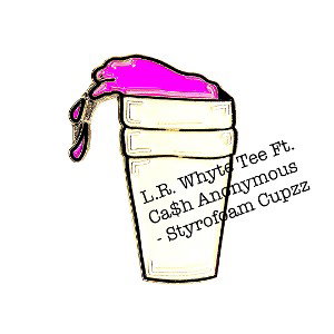 L.R. Whyte Tee ft Ca$h Anonymou$ - Styrofoam Cupzzz