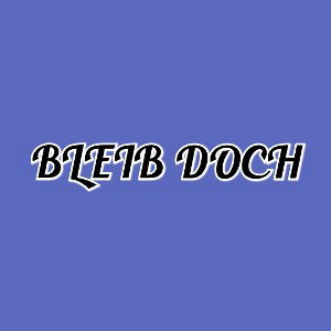 BLEIB DOCH