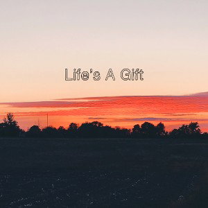 Life’s A Gift