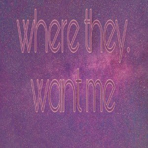 Where they want me .