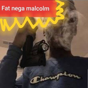 fat Nigga malcolm 