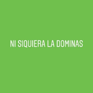 vos no la completas ni siquiera la dominas