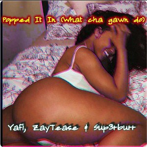 Popped it in ft Yafi, ZayTease &Sup3rburr 