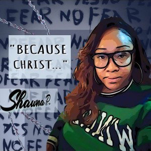 LaShawna P. - BECAUSE CHRIST...