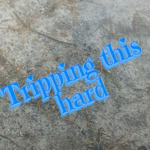Tripping this hard