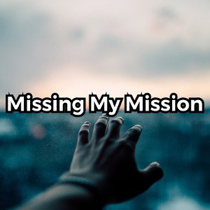 Missing My Mission