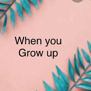 When you grow up