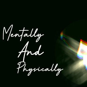 Mentally & Physically