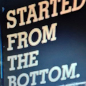 Started From the bottom. 