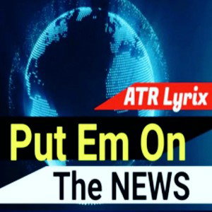 ATRLyrix-Put Em On The News