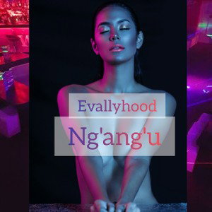 EvallyHood-Ng'aNg'u (bitches n Bottle)
