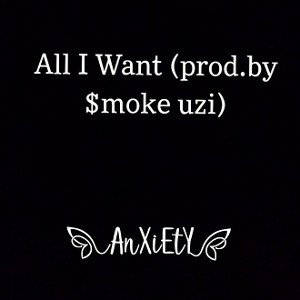 Anxiety - All I Want (PROD.BY $MOKE UZI)