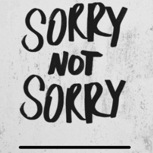 I Don’t Need No Sorry