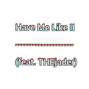 Have Me Like II (feat. THEjader)