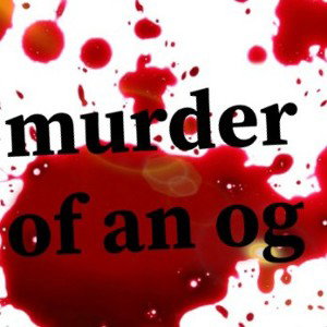 MURDER OF AN OG