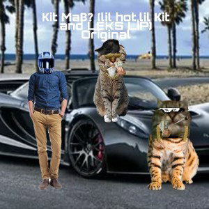  Кit Maв? (lil hot,lil Кit and LEKS Lip) Оriginal