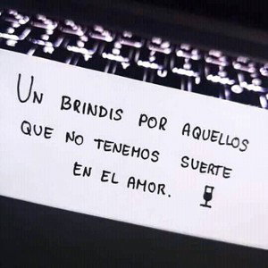 Un brindis por aquellos que no tenemos suerte en el amor