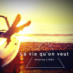 Antoine x kg2 la vie qu'on veut
