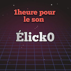 Élick0 💥 - 1h pour le son