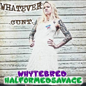Whytebred / HALFORMEDSAVAGE- Whatever CUNT