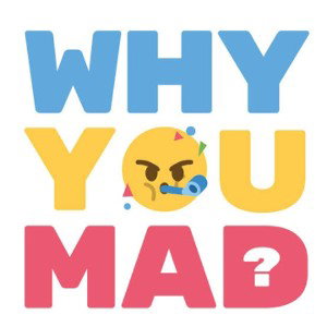 why u mad