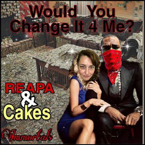 REAPA&CAKES-WouldYouChangeIt4Me?