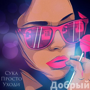 Добрый - Сука Просто Уходи