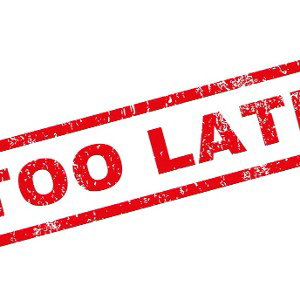 Too late