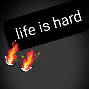 life is hard