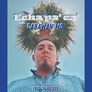 Echa Pa' Ca'  cabawan mc