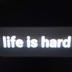 life is hard